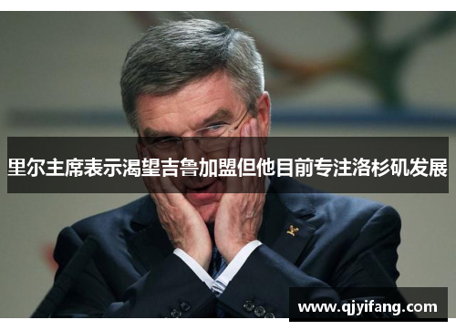 里尔主席表示渴望吉鲁加盟但他目前专注洛杉矶发展