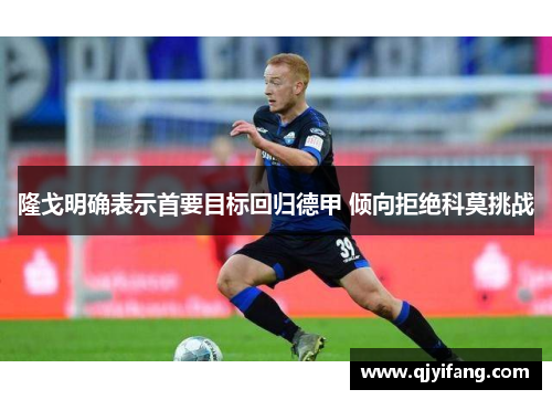 隆戈明确表示首要目标回归德甲 倾向拒绝科莫挑战 隆戈明确表示首要目标回归德甲 倾向拒绝科莫挑战