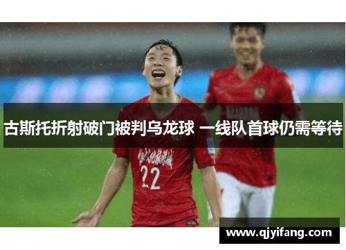 古斯托折射破门被判乌龙球 一线队首球仍需等待