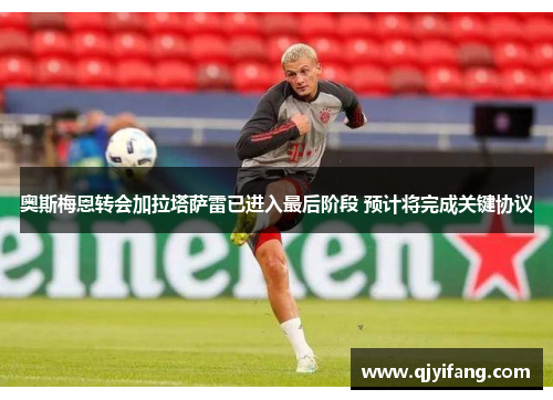 奥斯梅恩转会加拉塔萨雷已进入最后阶段 预计将完成关键协议